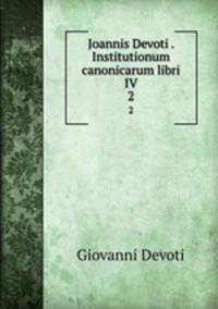 Joannis Devoti . Institutionum canonicarum libri IV.. 2