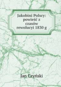 Jakobini Polscy: powiesc z czasow rewolucyi 1830 g