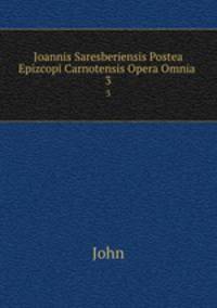 Joannis Saresberiensis Postea Epizcopi Carnotensis Opera Omnia .. 3