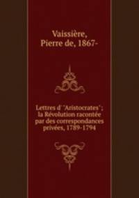 Lettres d` "Aristocrates"; la Rvolution raconte par des correspondances prives, 1789-1794