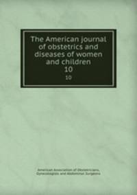 The American journal of obstetrics and diseases of women and children. 10