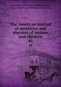 The American journal of obstetrics and diseases of women and children. 45