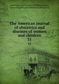 The American journal of obstetrics and diseases of women and children. 31