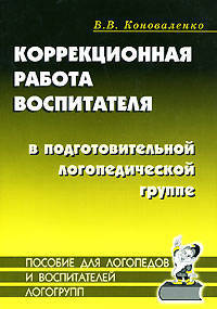 Вилена Коноваленко: Коррекционная работа воспитателя в подготовительной логопедической группе