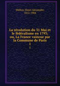 La revolution du 31 Mai et le federalisme en 1793; ou, La France vaincue par la Commune de Paris