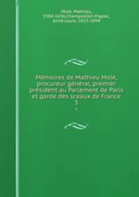 Memoires de Mathieu Mole, procureur general, premier president au Parlement de Paris et garde des sceaux de France