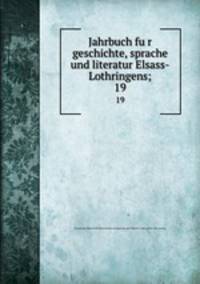 Jahrbuch fur geschichte, sprache und literatur Elsass-Lothringens;. 19