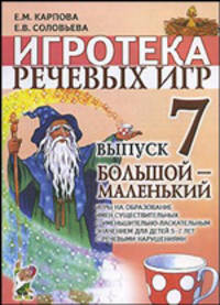 Игротека речевых игр. Выпуск 7. Большой-маленький. Игры на образование имен существительных с уменьшительно-ласкательными значениями для детей 5-7 лет с речевыми нарушениями