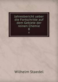 Jahresbericht ueber die Fortschritte auf dem Gebiete der reinen Chemie. 8