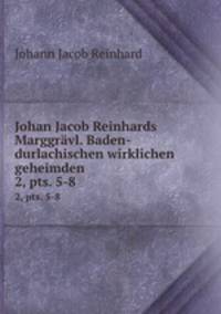 Johan Jacob Reinhards Marggrvl. Baden-durlachischen wirklichen geheimden .. 2, pts. 5-8