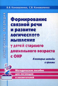 Формирование связной речи и развитие логического мышления у детей старшего дошкольного возраста с ОНР. Некоторые методы и приемы. Методическое пособие для логопедов и воспитателей