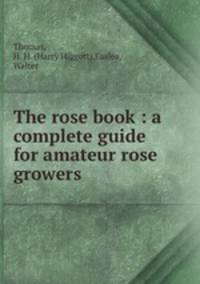 The rose book : a complete guide for amateur rose growers