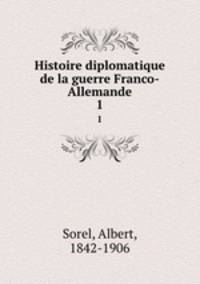 Histoire diplomatique de la guerre Franco-Allemande. 1