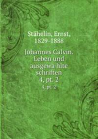 Johannes Calvin. Leben und ausgewahlte schriften. 4, pt. 2