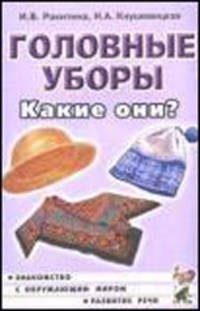 Головные уборы. Какие они? Знакомство с окружающим миром, развитие речи. Книга для воспитателей, гувернеров и родителей