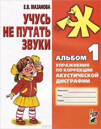 Елена Мазанова: Учусь не путать звуки. Альбом 1. упражнения по коррекции акустической дисграфии у младших школьников