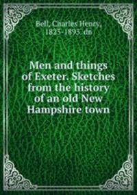 Men and things of Exeter. Sketches from the history of an old New Hampshire town