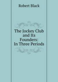 The Jockey Club and Its Founders: In Three Periods