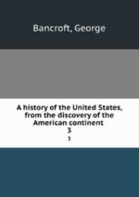 A history of the United States, from the discovery of the American continent . 3