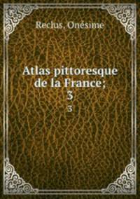 Atlas pittoresque de la France;. 3