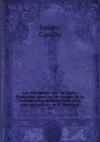 Les Allemands sous les Aigles Francaises, essai sur les troupes de la Confederation du Rhin 1806-1814; avec une preface de H. Houssaye