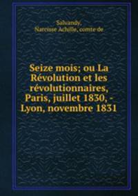 Seize mois; ou La Revolution et les revolutionnaires, Paris, juillet 1830, - Lyon, novembre 1831