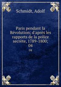 Paris pendant la Rvolution; d`aprs les rapports de la police secrte, 1789-1800;. 04