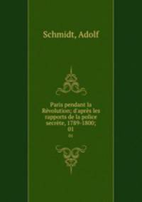 Paris pendant la Rvolution; d`aprs les rapports de la police secrte, 1789-1800;. 01