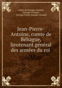 Jean-Pierre-Antoine, comte de Behague, lieutenant general des armees du roi .