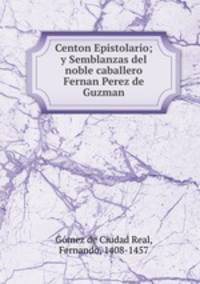 Centon Epistolario; y Semblanzas del noble caballero Fernan Perez de Guzman