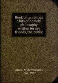 Book of ramblings : bits of homely philosophy written for my friends, the public