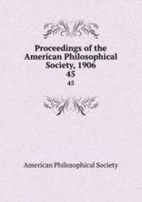 Proceedings of the American Philosophical Society, 1906. 45