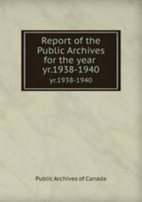 Report of the Public Archives for the year .. yr.1938-1940