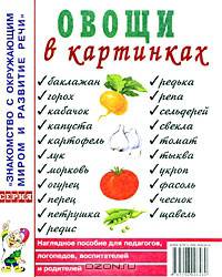 Овощи в картинках: наглядное пособие для педагогов, логопедов, воспитателей и родителей.