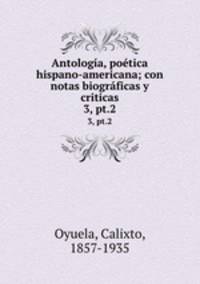 Antologa, potica hispano-americana; con notas biogrficas y criticas. 3, pt.2