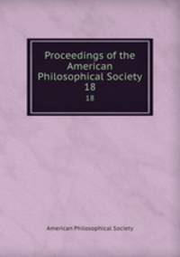 Proceedings of the American Philosophical Society. 18