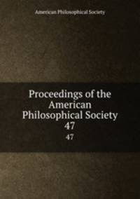 Proceedings of the American Philosophical Society. 47
