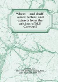Wheat -- and chaff: verses, letters, and extracts from the writings of M.S. Cornwell