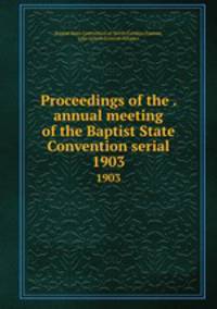 Proceedings of the . annual meeting of the Baptist State Convention serial. 1903