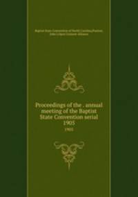 Proceedings of the . annual meeting of the Baptist State Convention serial. 1905