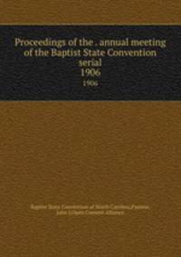 Proceedings of the . annual meeting of the Baptist State Convention serial. 1906