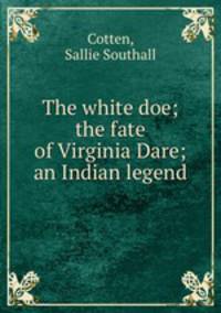 The white doe; the fate of Virginia Dare; an Indian legend