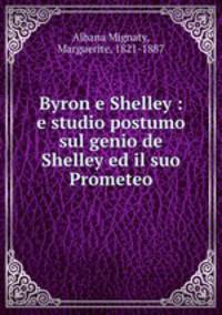 Byron e Shelley : e studio postumo sul genio de Shelley ed il suo Prometeo