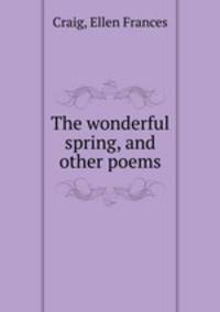 The wonderful spring, and other poems