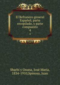 El Refranero general Espaol; parte recopilado, y parte compuesto. 4