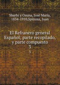 El Refranero general Espaol; parte recopilado, y parte compuesto. 3