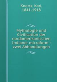 Mythologie und Civilisation der nordamerikanischen Indianer microform : zwei Abhandlungen