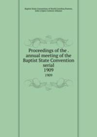 Proceedings of the . annual meeting of the Baptist State Convention serial. 1909