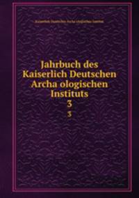 Jahrbuch des Kaiserlich Deutschen Archaologischen Instituts. 3
