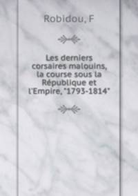 Les derniers corsaires malouins, la course sous la Rpublique et l`Empire, "1793-1814"